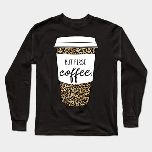 But First Coffee. - Animal Print Leopard Savage Wild Safari - White Long Sleeve T-Shirt